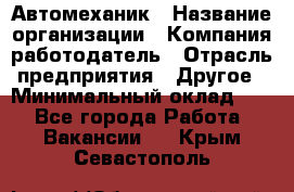 Автомеханик › Название организации ­ Компания-работодатель › Отрасль предприятия ­ Другое › Минимальный оклад ­ 1 - Все города Работа » Вакансии   . Крым,Севастополь